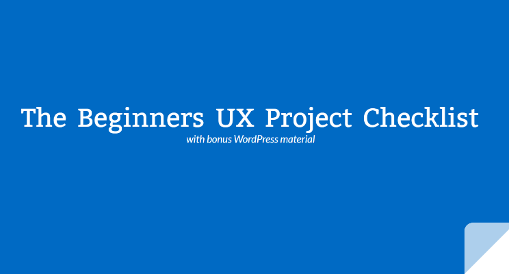 Part 5 of 5 – BONUS – The Beginners UX Project Checklist